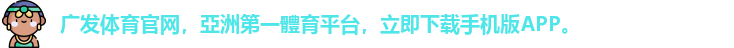 广发体育官网，亞洲第一體育平台，立即下载手机版APP。